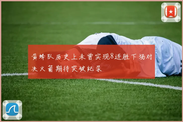黄蜂队历史上未曾实现8连胜下场对决火箭期待突破纪录