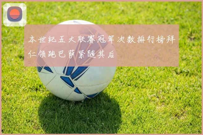 本世纪五大联赛冠军次数排行榜拜仁领跑巴萨紧随其后
