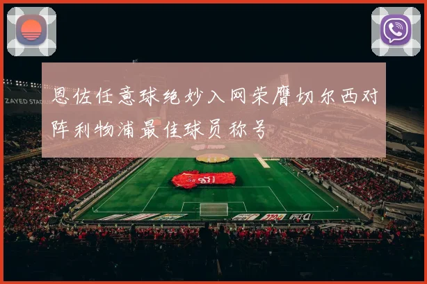 恩佐任意球绝妙入网荣膺切尔西对阵利物浦最佳球员称号