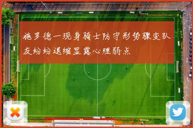 施罗德一现身骑士防守形势骤变队友纷纷退缩显露心理弱点