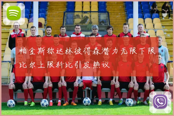 帕金斯称达林彼得森潜力无限下限比尔上限科比引发热议