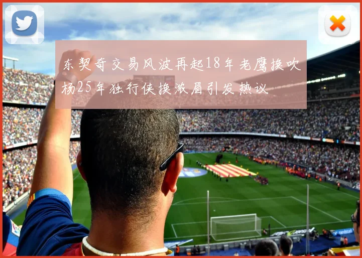 东契奇交易风波再起18年老鹰换吹杨25年独行侠换浓眉引发热议