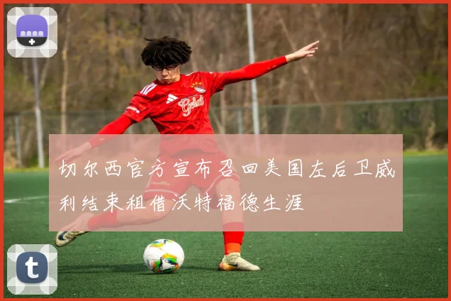 切尔西官方宣布召回美国左后卫威利结束租借沃特福德生涯